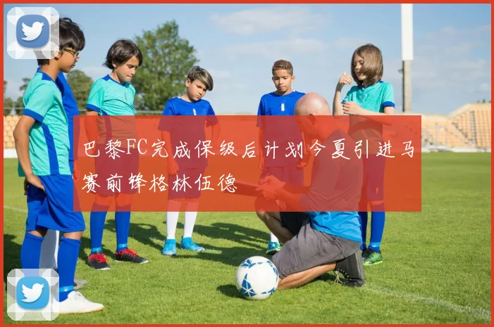 巴黎FC完成保级后计划今夏引进马赛前锋格林伍德