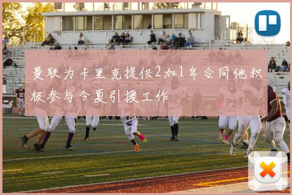 曼联为卡里克提供2加1年合同他积极参与今夏引援工作