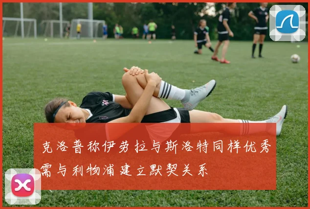 克洛普称伊劳拉与斯洛特同样优秀需与利物浦建立默契关系