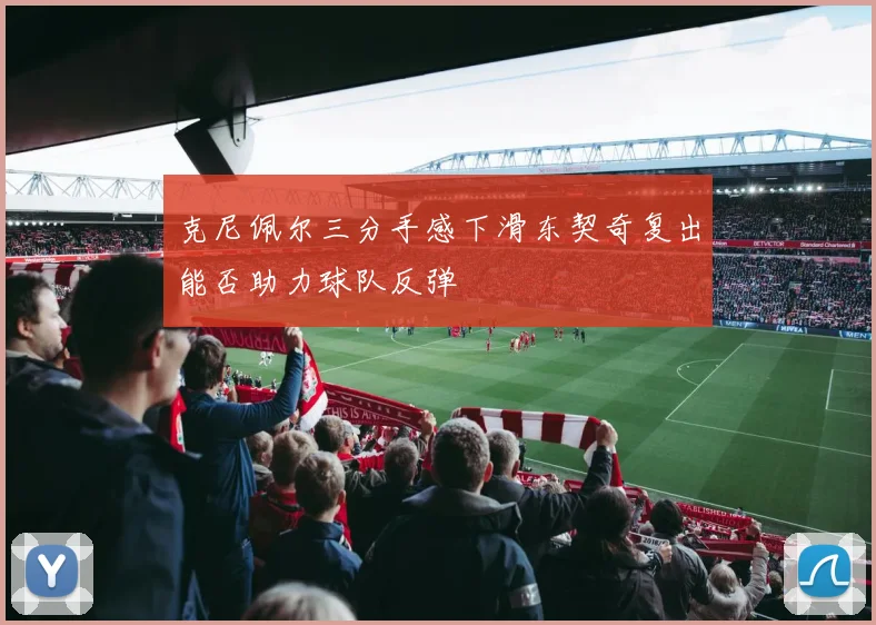 克尼佩尔三分手感下滑东契奇复出能否助力球队反弹